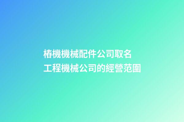 樁機機械配件公司取名 工程機械公司的經營范圍-第1張-公司起名-玄機派